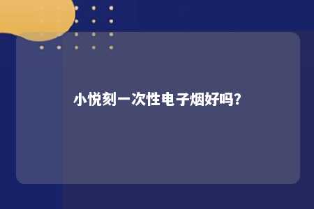 小悦刻一次性电子烟好吗
？ 
